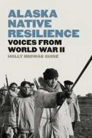 Alaska Native Resilience – Voices from World War II de Holly Miowak Guise