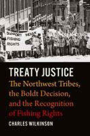 Treaty Justice – The Northwest Tribes, the Boldt Decision, and the Recognition of Fishing Rights de Charles Wilkinson