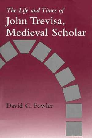 The Life and Times of John Trevisa, Medieval Scholar de David C. Fowler