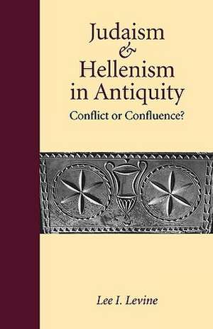 Judaism and Hellenism in Antiquity – Conflict or Confluence? de Lee I. Levine