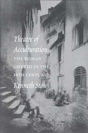 Theater of Acculturation – The Roman Ghetto in the Sixteenth Century de Kenneth R. Stow