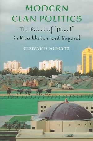 Modern Clan Politics – The Power of "Blood" in Kazakhstan and Beyond de Edward Schatz