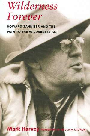 Wilderness Forever – Howard Zahniser and the Path to the Wilderness Act de Mark W. T. Harvey