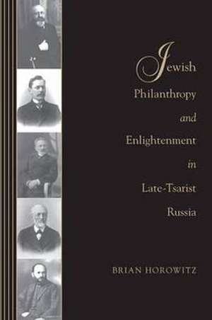 Jewish Philanthropy and Enlightenment in Late–Tsarist Russia de Brian J. Horowitz