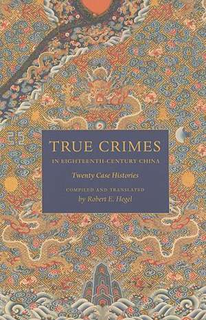 True Crimes in Eighteenth–Century China – Twenty Case Histories de Robert E. Hegel