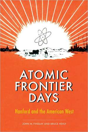 Atomic Frontier Days – Hanford and the American West de John M. Findlay