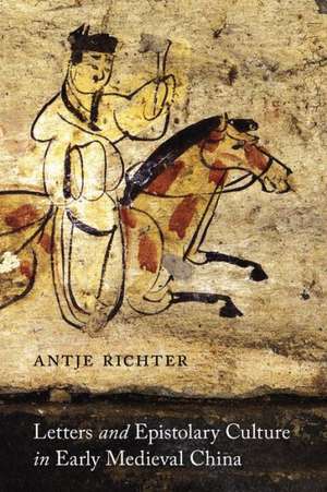 Letters and Epistolary Culture in Early Medieval China de Antje Richter