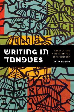 Writing in Tongues: Translating Yiddish in the Twentieth Century de Anita Norich