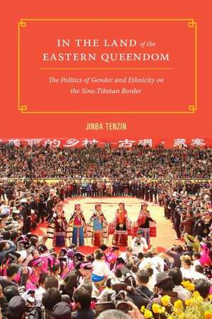 In the Land of the Eastern Queendom – The Politics of Gender and Ethnicity on the Sino–Tibetan Border de Tenzin Jinba