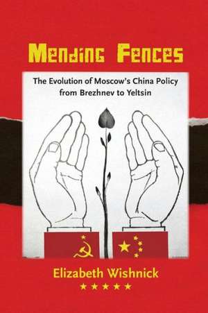 Mending Fences – The Evolution of Moscow`s China Policy from Brezhnev to Yeltsin de Elizabeth Wishnick