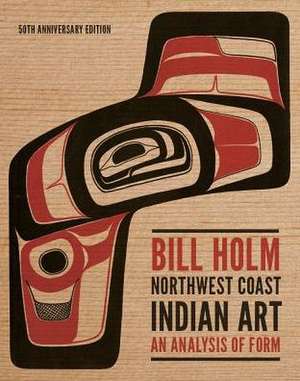 Northwest Coast Indian Art – An Analysis of Form, 50th Anniversary Edition de Bill Holm