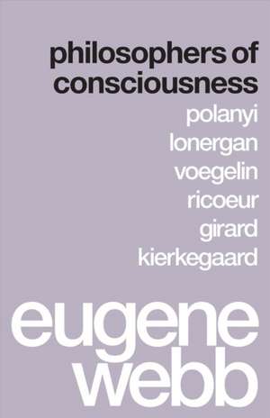 Philosophers of Consciousness – Polanyi, Lonergan, Voegelin, Ricoeur, Girard, Kierkegaard de Eugene Webb