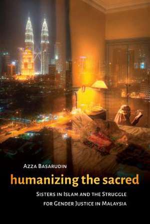 Humanizing the Sacred: Sisters in Islam and the Struggle for Gender Justice in Malaysia de Azza Basarudin