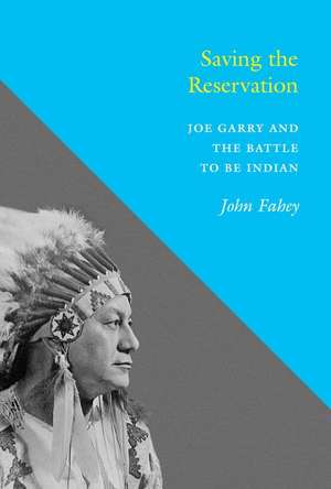 Saving the Reservation – Joe Garry and the Battle to Be Indian de John Fahey