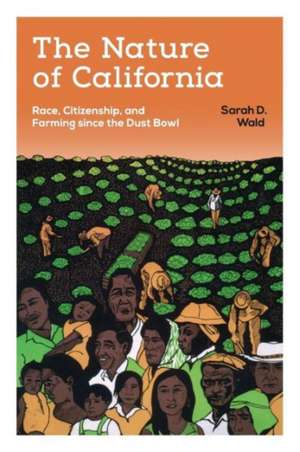 The Nature of California – Race, Citizenship, and Farming since the Dust Bowl de Sarah D. Wald