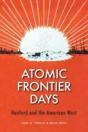 Atomic Frontier Days – Hanford and the American West de John M. Findlay