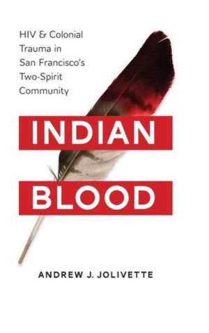 Indian Blood – HIV and Colonial Trauma in San Francisco`s Two–Spirit Community de Andrew J. Jolivétte