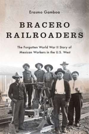 Bracero Railroaders – The Forgotten World War II Story of Mexican Workers in the U.S. West de Erasmo Gamboa