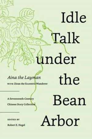 Idle Talk under the Bean Arbor – A Seventeenth–Century Chinese Story Collection de Aina The Layman Aina The Layman