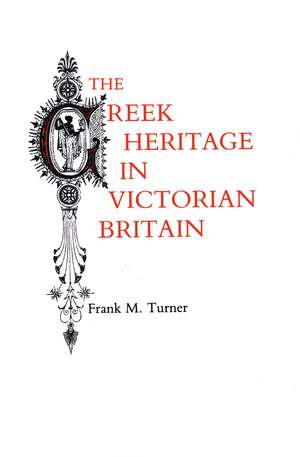 The Greek Heritage in Victorian Britain de Frank M. Turner