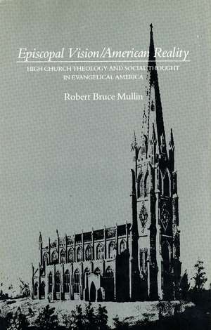 Episcopal Vision / American Reality: High Church Theology and Social Thought in Evangelical America de Robert Bruce Mullin