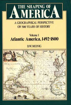 The Shaping of America: A Geographical Perspective on 500 Years of History, Volume 1: Atlantic America 1492-1800 de D. W. Meinig