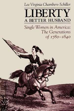 Liberty A Better Husband: Single Women in America: The Generations of 1780-1840 de Lee Virginia Chambers-Schiller