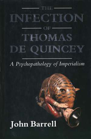 The Infection of Thomas De Quincey: A Psychopathology of Imperialism de John Barrell