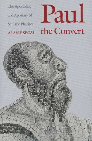 Paul the Convert: The Apostolate and Apostasy of Saul the Pharisee de Alan F. Segal