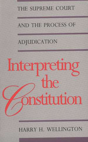 Interpreting the Constitution: The Supreme Court and the Process of Adjudication de Harry H. Wellington