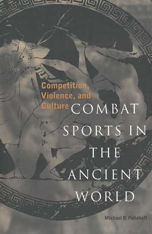 Combat Sports in the Ancient World: Competition, Violence, and Culture de Michael B. Poliakoff