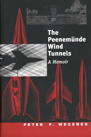 The Peenemünde Wind Tunnels: A Memoir de Peter P. Wegener