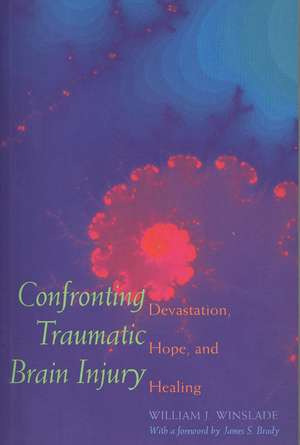 Confronting Traumatic Brain Injury: Devastation, Hope, and Healing de William J. Winslade