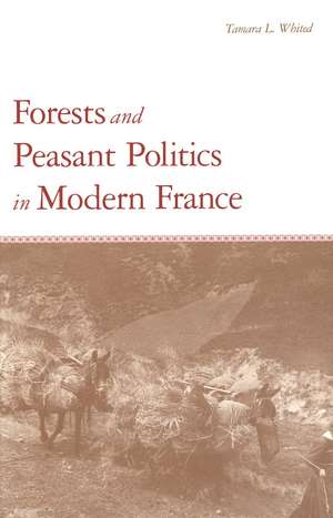 Forests and Peasant Politics in Modern France de Tamara L. Whited