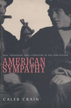 American Sympathy: Men, Friendship, and Literature in the New Nation de Caleb Crain