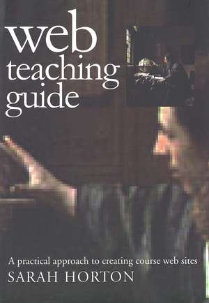 Web Teaching Guide: A Practical Approach to Creating Course Web Sites de Sarah Horton