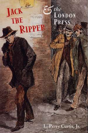 Jack the Ripper and the London Press de L. Curtis, Jr.