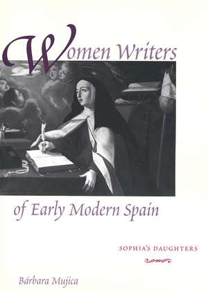 Women Writers of Early Modern Spain: Sophia’s Daughters de Bárbara Mujica