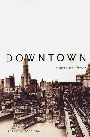 Downtown: Its Rise and Fall, 1880–1950 de Robert M. Fogelson