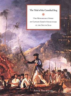 The Trial of the Cannibal Dog: The Remarkable Story of Captain Cook’s Encounters in the South Seas de Anne Salmond