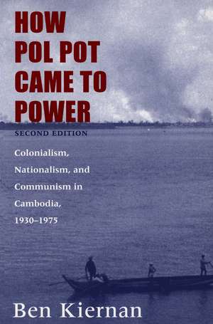 How Pol Pot Came to Power: Colonialism, Nationalism, and Communism in Cambodia, 1930–1975 de Ben Kiernan