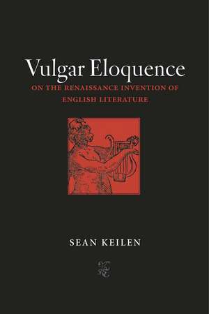 Vulgar Eloquence: On the Renaissance Invention of English Literature de Sean Keilen