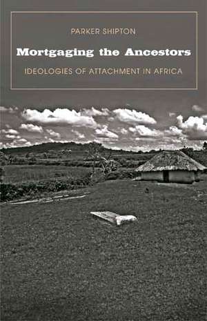 Mortgaging the Ancestors: Ideologies of Attachment in Africa de Parker MacDonald Shipton