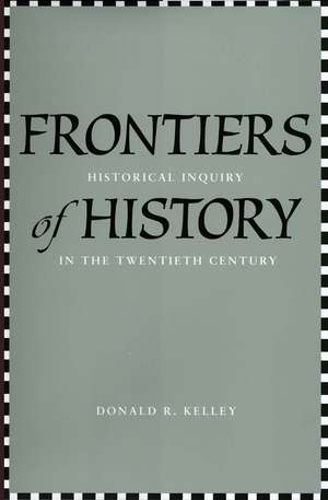 Frontiers of History: Historical Inquiry in the Twentieth Century de Donald R. Kelley