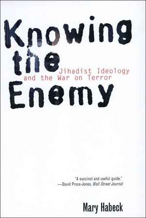 Knowing the Enemy – Jihadist Idealogy and the War on Terror de Mary Habeck