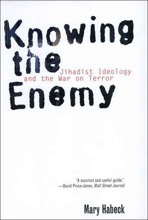 Knowing the Enemy: Jihadist Ideology and the War on Terror de Mary Habeck