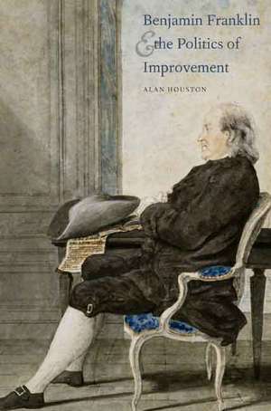 Benjamin Franklin and the Politics of Improvement de Alan Houston