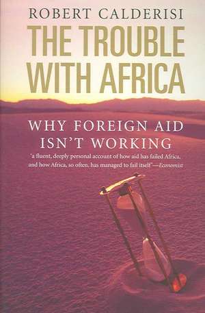 The Trouble with Africa – Why Foreign Aid Isn′t Working de Robert Calderisi