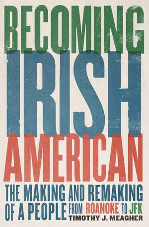 Becoming Irish American: The Making and Remaking of a People from Roanoke to JFK de Timothy J. Meagher