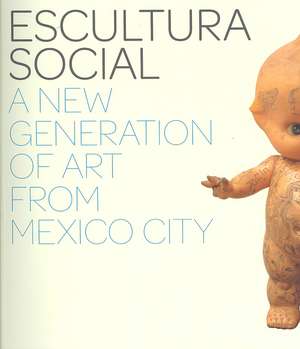 Escultura Social: A New Generation of Art from Mexico City de Julie Rodrigues Widholm